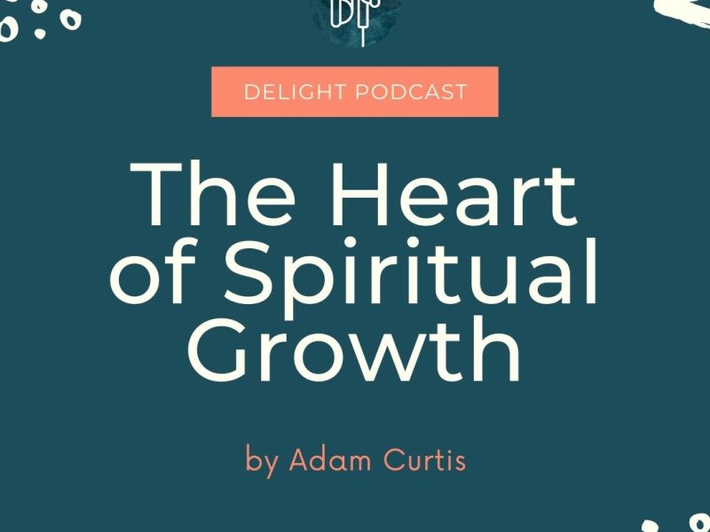 The heart of Spiritual Growth blog by Adam Curtis Delight Podcast for new Christians and encouragement for others with Adam Curtis and Leah sax
