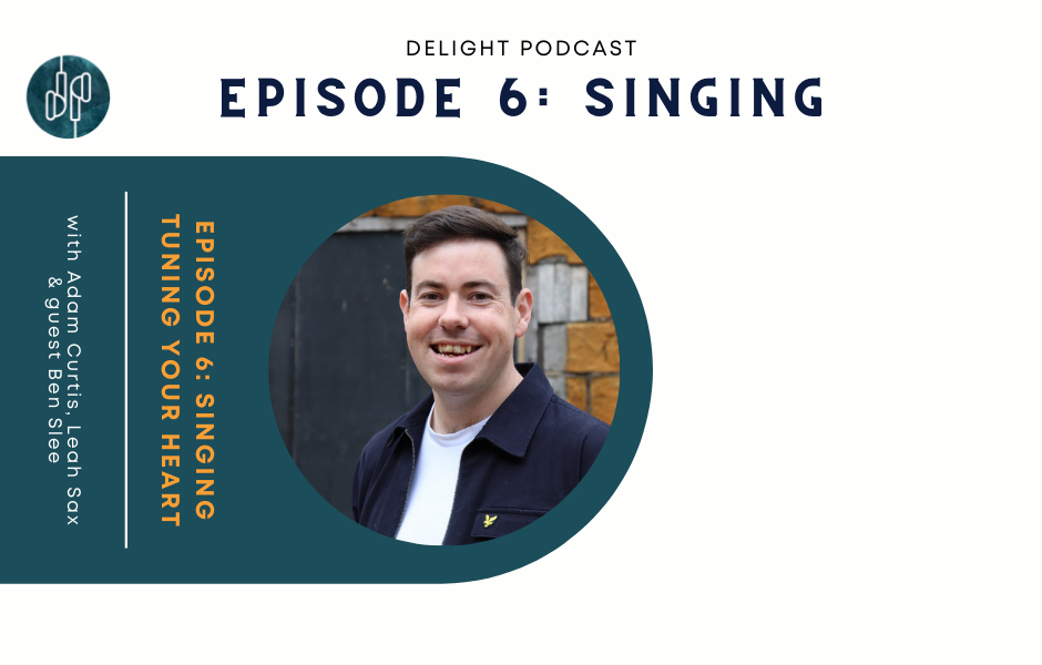 Episode 6 delight podcast Singing tuning your heart ben slee adam curtis leah sax Delight Podcast for new Christians and encouragement for others with Adam Curtis and Leah sax